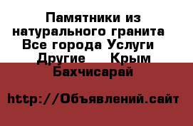 Памятники из натурального гранита - Все города Услуги » Другие   . Крым,Бахчисарай